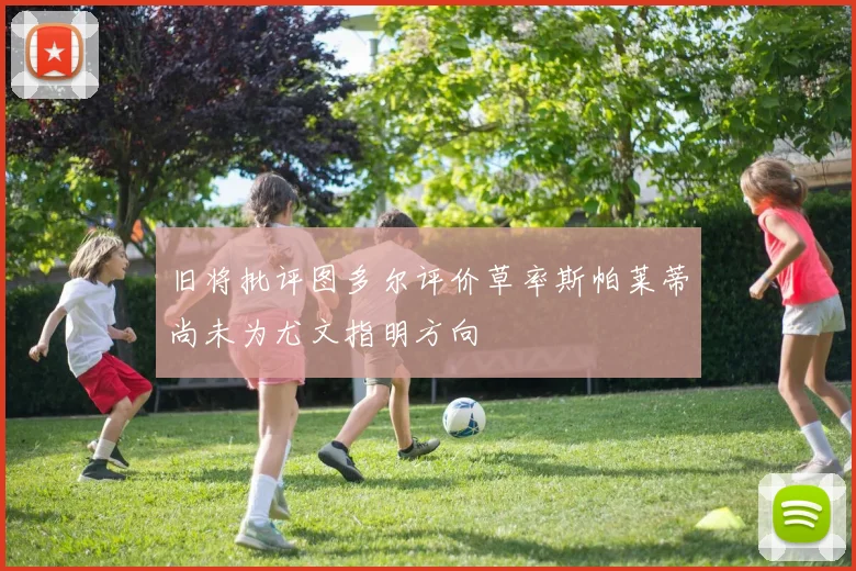 旧将批评图多尔评价草率斯帕莱蒂尚未为尤文指明方向