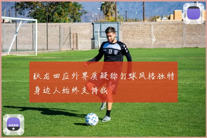 狄龙回应外界质疑称打球风格独特身边人始终支持我