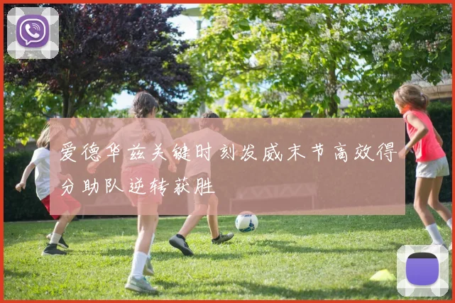 爱德华兹关键时刻发威末节高效得分助队逆转获胜