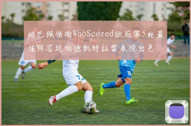 姆巴佩领衔WhoScored欧冠第5轮最佳阵容廷伯德凯特拉雷表现出色