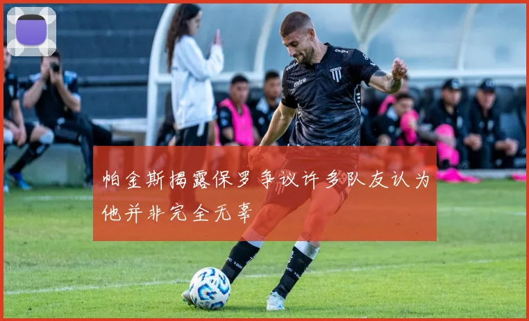 帕金斯揭露保罗争议许多队友认为他并非完全无辜