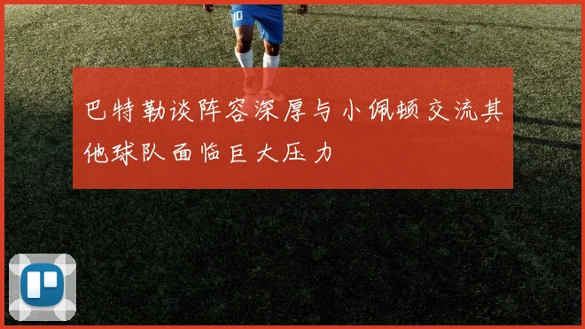 巴特勒谈阵容深厚与小佩顿交流其他球队面临巨大压力