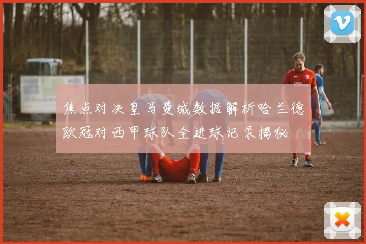 焦点对决皇马曼城数据解析哈兰德欧冠对西甲球队全进球记录揭秘