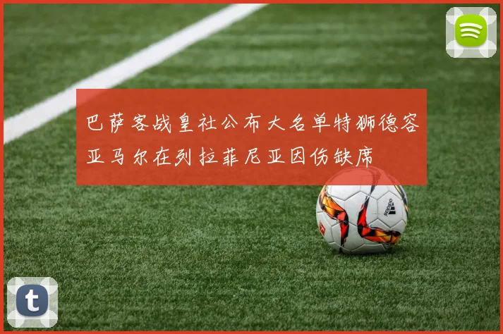 巴萨客战皇社公布大名单特狮德容亚马尔在列拉菲尼亚因伤缺席
