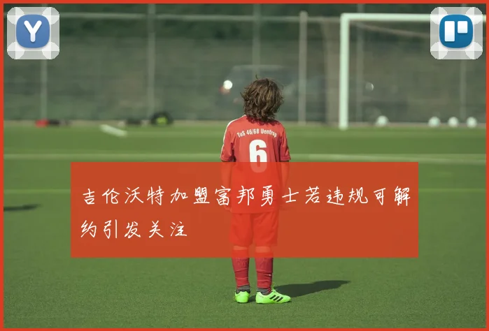 吉伦沃特加盟富邦勇士若违规可解约引发关注