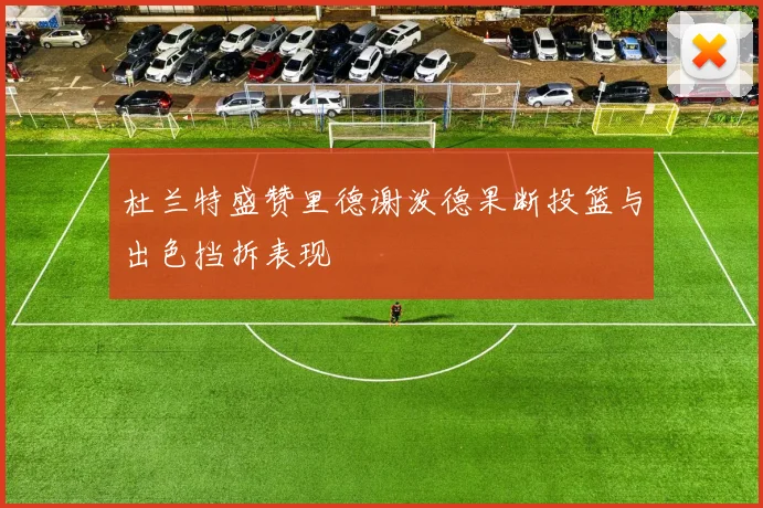 杜兰特盛赞里德谢泼德果断投篮与出色挡拆表现