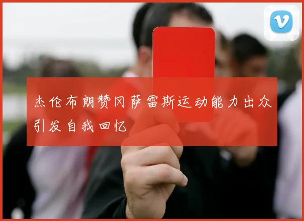 杰伦布朗赞冈萨雷斯运动能力出众引发自我回忆