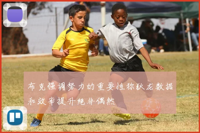 布克强调努力的重要性称狄龙数据和效率提升绝非偶然