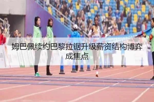姆巴佩续约巴黎拉锯升级薪资结构博弈成焦点 | jiuyou